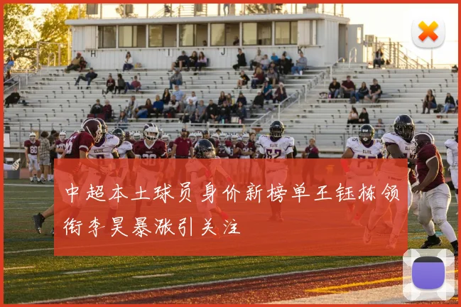 中超本土球员身价新榜单王钰栋领衔李昊暴涨引关注