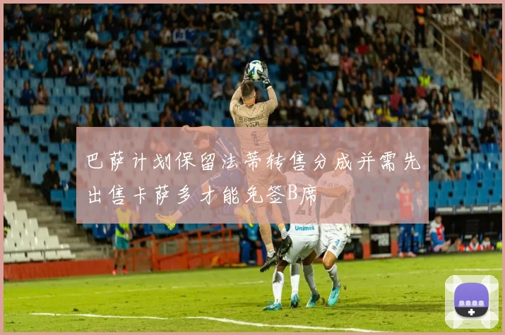 巴萨计划保留法蒂转售分成并需先出售卡萨多才能免签B席